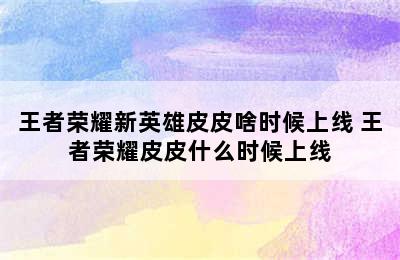 王者荣耀新英雄皮皮啥时候上线 王者荣耀皮皮什么时候上线